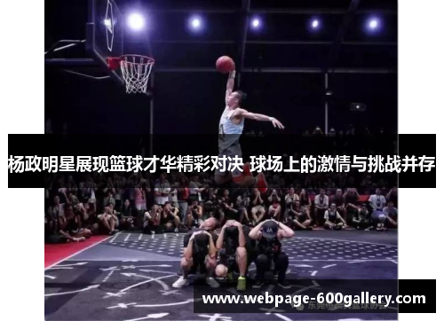 杨政明星展现篮球才华精彩对决 球场上的激情与挑战并存